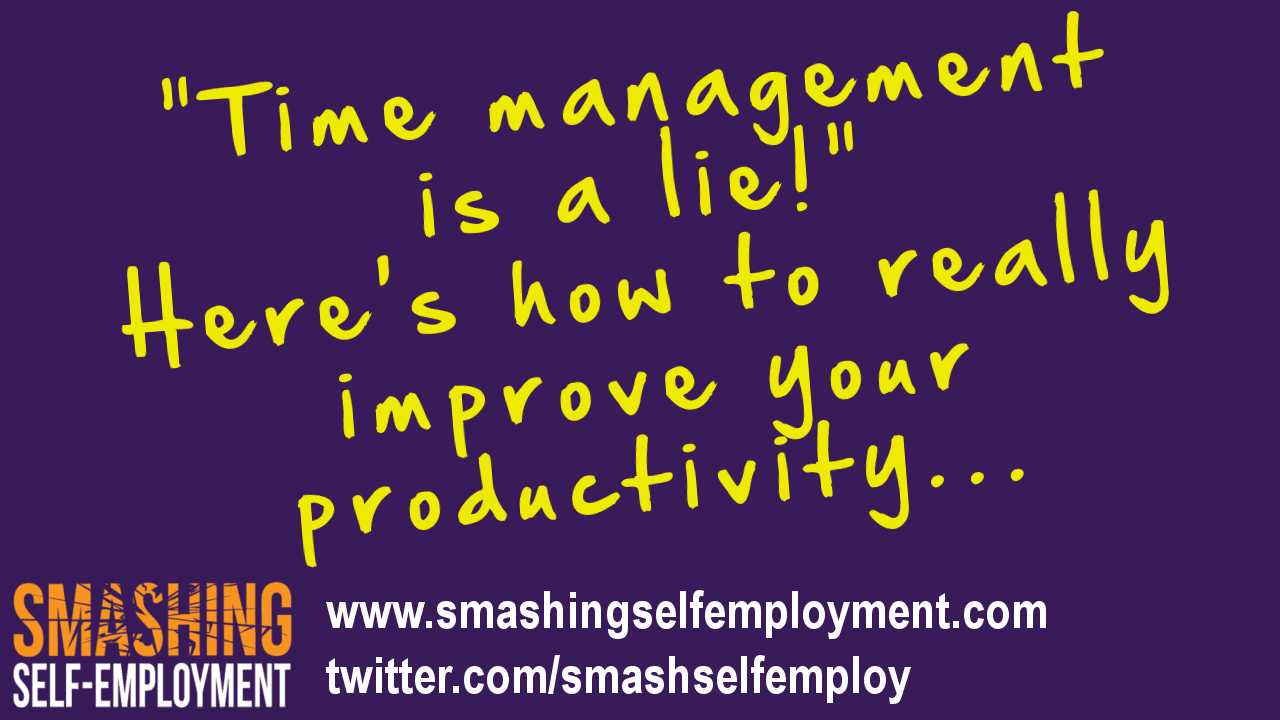 time management is a lie – here’s how to really improve your productivity