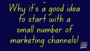 why it’s a good idea to start with a small number of marketing channels auckland marketing help