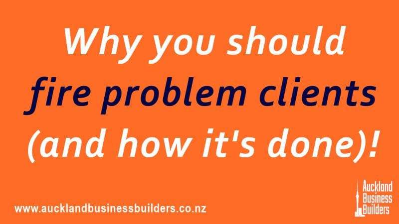 why and how to fire problem clients small business marketing in auckland